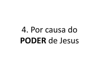 4. Por causa do
PODER de Jesus
 