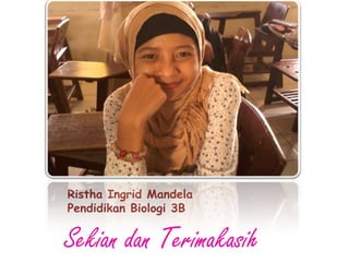 Ristha Ingrid Mandela
Pendidikan Biologi 3B


Sekian dan Terimakasih
 
