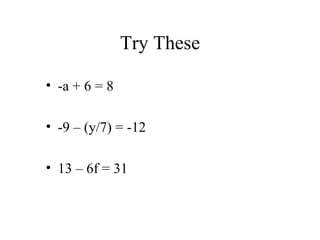 Try These -a + 6 = 8 -9 – (y/7) = -12 13 – 6f = 31 