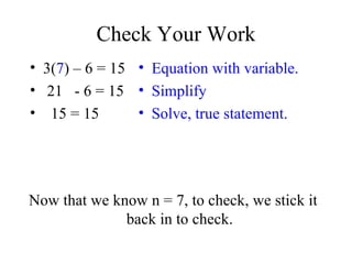 Check Your Work 3( 7 ) – 6 = 15 21  - 6 = 15 15 = 15  Equation with variable. Simplify Solve, true statement. Now that we know n = 7, to check, we stick it back in to check. 
