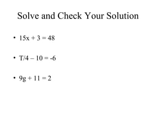 Solve and Check Your Solution 15x + 3 = 48 T/4 – 10 = -6 9g + 11 = 2 
