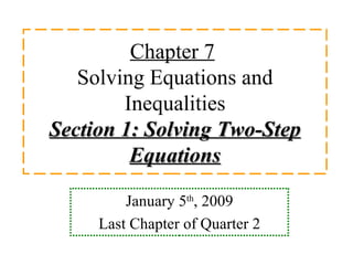 Chapter 7   Solving Equations and Inequalities Section 1: Solving Two-Step Equations January 5 th , 2009 Last Chapter of Quarter 2 