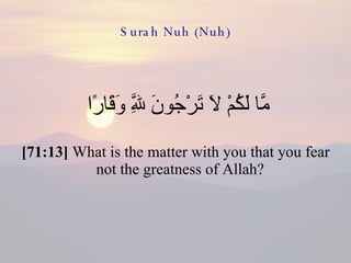 Surah Nuh (Nuh) مَّا لَكُمْ لَا تَرْجُونَ لِلَّهِ وَقَارًا  [71:13]  What is the matter with you that you fear not the greatness of Allah?  