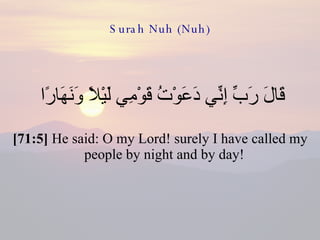 Surah Nuh (Nuh) قَالَ رَبِّ إِنِّي دَعَوْتُ قَوْمِي لَيْلًا وَنَهَارًا  [71:5]  He said: O my Lord! surely I have called my people by night and by day!  