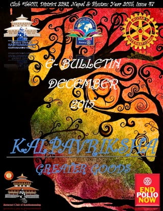 Club #56011, District 3292, Nepal & Bhutan: Year 2015, Issue 47
KALPAVRIKSHA
GREATER GOODS
E- BULLETIN
DECEMBER
2015
 