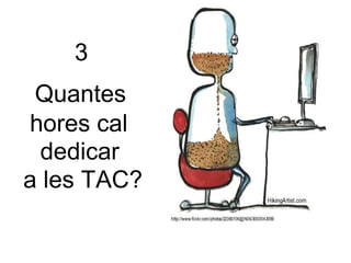 3 Quantes  hores cal  dedicar a les TAC?  
