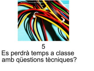 5 Es perdrà temps a classe  amb qüestions tècniques? 
