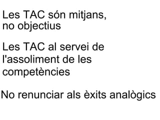 Les TAC són mitjans, Les TAC al servei de  l'assoliment de les  competències No renunciar als èxits analògics no objectius 