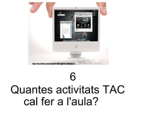 6 Quantes activitats TAC  cal fer a l'aula? 