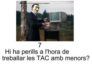 7 Hi ha perills a l'hora de  treballar les TAC amb menors? 