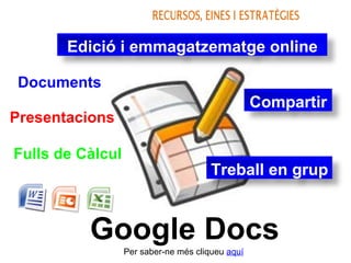 Documents Fulls de Càlcul Presentacions Treball en grup Compartir Edició i emmagatzematge online Per saber-ne més cliqueu  aquí Google Docs 