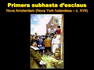 Primera subhasta d’esclaus
Nova Amsterdam (Nova York holandesa – s. XVII)
 
