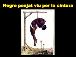 Negre penjat viu per la cintura
 