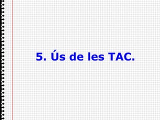 5. Ús de les TAC.
 