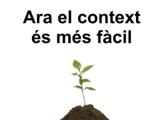 Ara el context
 és més fàcil
 