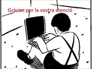 Gràcies per la vostra atenció




             (Imatge de fons agafada d’una vinyeta de El Roto)
 