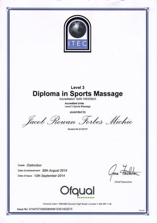 Level 3
Diploma in Sports Massage
Accreditation: QAN 1001259213
Accredited Units
Level 3 Sports Massage
awarded to
Student No.D154727
Grade: Distinction
Date of achievement: 30th August 2014
Date of issue: 12th September 2014
d-
I Chief Executive
OfquolIIIIIIIIII
,ssue No: o,u0,,,,,if,ili::;;;;::i';r;:;ick
Hish R'ad ' L'nd'n ' w4 5Rr ' uK
 