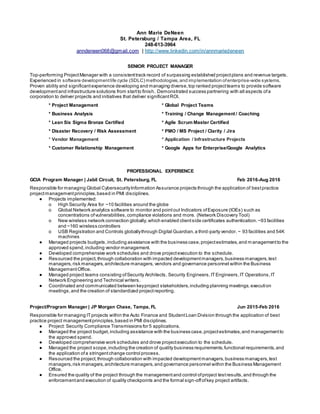 Ann Marie DeNeen
St. Petersburg / Tampa Area, FL
248-613-3964
anndeneen068@gmail.com | http://www.linkedin.com/in/annmariedeneen
SENIOR PROJECT MANAGER
Top-performing ProjectManager with a consistenttrack record of surpassing established projectplans and revenue targets.
Experienced in software developmentlife cycle (SDLC) methodologies,and implementation ofenterprise-wide systems.
Proven ability and significantexperience developing and managing diverse,top ranked projectteams to provide software
developmentand infrastructure solutions from startto finish. Demonstrated success partnering with all aspects ofa
corporation to deliver projects and initiatives that deliver significantROI.
* Project Management * Global Project Teams
* Business Analysis * Training / Change Management / Coaching
* Lean Six Sigma Bronze Certified * Agile Scrum Master Certified
* Disaster Recovery / Risk Assessment * PMO / MS Project / Clarity / Jira
* Vendor Management * Application / Infrastructure Projects
* Customer Relationship Management * Google Apps for Enterprise/Google Analytics
PROFESSIONAL EXPERIENCE
GCIA Program Manager | Jabil Circuit, St. Petersburg, FL Feb 2016-Aug 2016
Responsible for managing Global CybersecurityInformation Assurance projects through the application of bestpractice
projectmanagementprinciples,based in PMI disciplines.
● Projects implemented:
o High Security Area for ~10 facilities around the globe
o Global Network analytics software to monitor and pointout Indicators ofExposure (IOEs) such as
concentrations ofvulnerabilities,compliance violations and more. (Network Discovery Tool)
o New wireless network connection globally,which enabled clientside certificates authentication.~93 facilities
and ~160 wireless controllers
o USB Registration and Controls globallythrough Digital Guardian,a third-party vendor. ~ 93 facilities and 54K
machines
● Managed projects budgets,including assistance with the business case,projectestimates,and m anagementto the
approved spend,including vendor management.
● Developed comprehensive work schedules and drove projectexecution to the schedule.
● Resourced the project,through collaboration with impacted developmentmanagers,business managers,test
managers,risk managers,architecture managers, vendors and governance personnel within the Business
ManagementOffice.
● Managed project teams consisting ofSecurity Architects, Security Engineers,ITEngineers,IT Operations,IT
Network Engineering and Technical writers.
● Coordinated and communicated between keyproject stakeholders,including planning meetings,execution
meetings,and the creation of standardized projectreporting.
Project/Program Manager | JP Morgan Chase, Tampa, FL Jun 2015-Feb 2016
Responsible for managing ITprojects within the Auto Finance and StudentLoan Division through the application of best
practice project managementprinciples,based in PMI disciplines.
● Project: Security Compliance Transmissions for 5 applications.
● Managed the project budget,including assistance with the business case,projectestimates,and managementto
the approved spend.
● Developed comprehensive work schedules and drove projectexecution to the schedule.
● Managed the project scope,including the creation of quality business requirements,functional requirements,and
the application ofa stringentchange control process.
● Resourced the project,through collaboration with impacted developmentmanagers,business managers,test
managers,risk managers,architecture managers,and governance personnel within the Business Management
Office.
● Ensured the quality of the project through the managementand control ofproject testresults,and through the
enforcementand execution of quality checkpoints and the formal sign-offofkey project artifacts.
 