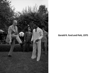 Gerald R. Ford and Pelé, 1975
 
