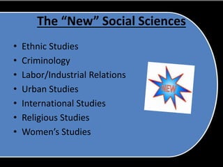 The “New” Social Sciences
• Ethnic Studies
• Criminology
• Labor/Industrial Relations
• Urban Studies
• International Studies
• Religious Studies
• Women’s Studies
 