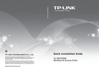 Quick Installation Guide
TL-WA701ND
Wireless N Access Point
7106506104
REV2.0.2
TP-LINK TECHNOLOGIES CO., LTD.
Specifications are subject to change without notice. TP-LINK is a
registered trademark of TP-LINK TECHNOLOGIES CO., LTD. Other brands
and product names are trademarks or registered trademarks of their
respective holders.
No part of the specifications may be reproduced in any form or by any
means or used to make any derivative such as translation, transformation,
or adaptation without permission from TP-LINK TECHNOLOGIES CO., LTD.
Copyright © 2016 TP-LINK TECHNOLOGIES CO., LTD. All rights reserved.
http://www.tp-link.com
 