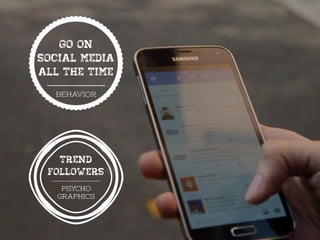 psycho
graphics
go on
social media
all the time
Trend
followers
 