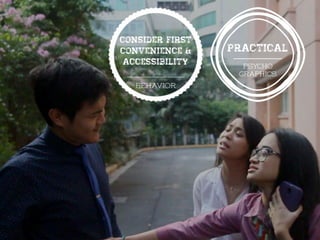 psycho
graphics
Consider first
convenience &
accessibility
Practical
 