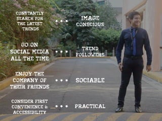 go on
social media
all the time
Trend
followers
enjoy the
company of
their friends
sociable
Consider first
convenience &
accessibility
Practical
 