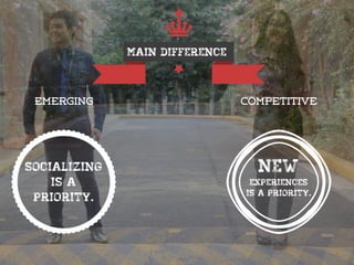 Emerging competitive
Main Difference
Socializing
is a
priority.
New
experiences
is a priority.
 