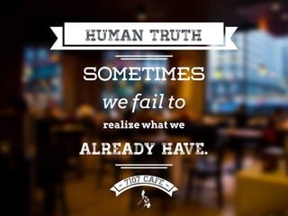 Human truth
Sometimes
we fail to
realize what we
already have.
 