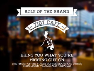 Role of the brand
bring you what you’re
missing out on
the finest of the finest coffee beans and dishes
from Luzon, Visayas and Mindanao.
 