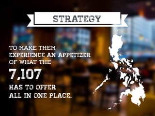 strategy
To make them
experience an appetizer
of what the
7,107
has to offer
all in one place.
 