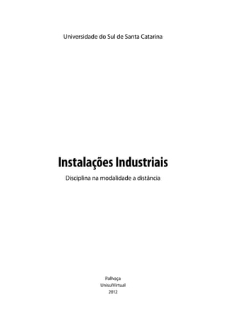 Universidade do Sul de Santa Catarina
Palhoça
UnisulVirtual
2012
Disciplina na modalidade a distância
Instalações Industriais
 