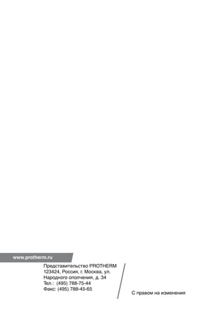 www.protherm.ru
Представительство PROTHERM
123424, Россия, г. Москва, ул.
Народного ополчения, д. 34
Тел.: (495) 788-75-44
Факс: (495) 788-45-65
С правом на изменения
 