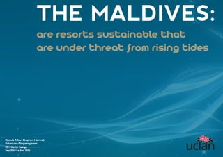 Module Tutor: Stephen J Bennet
Natarajan Margasagayam
MA Interior Design
Sep 2010 to Seo 2011
THE MALDIVES:
are resorts sustainable that
are under threat from rising tides
 