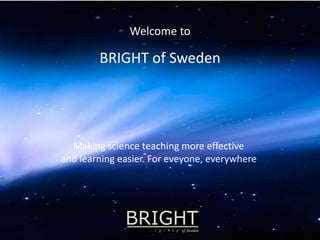 Welcome to
BRIGHT of Sweden
Making science teaching more effective
and learning easier. For eveyone, everywhere
 