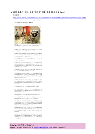 Copyright ⓒ 2013 by Exporum
만든이 : 홍긍전, 02-6000-6678, hkj0101@exporum.com, skype : hkj0101
6. 부산 유통가, 식사 대용 ‘디저트’ 제품 열풍 (파이낸셜 뉴스)
기사원문 :
http://news.naver.com/main/read.nhn?mode=LSD&mid=sec&sid1=102&oid=014&aid=0002916865
 