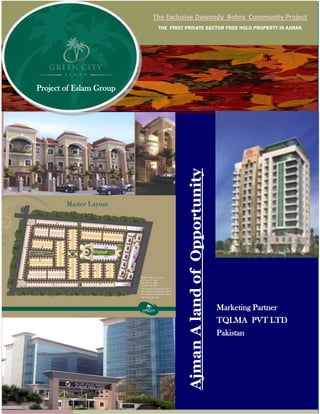 AjmanAlandofOpportunity
The Exclusive Dawoody Bohra Community Project
THE FIRST PRIVATE SECTOR FREE HOLD PROPERTY IN AJMAN
Marketing Partner
TQLMA PVT LTD
Pakistan
Project of Eslam Group
 