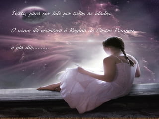 Texto, para ser lido por todas as idades.

O nome da escritora é Regina de Castro Pompeu

e ela diz..........
 
