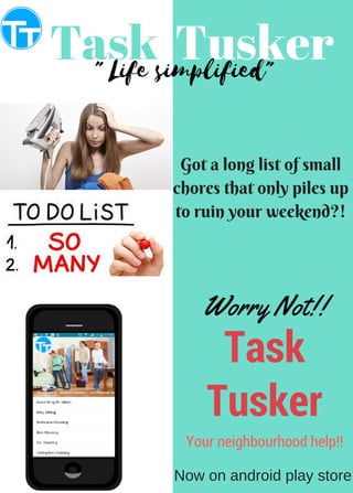 Task Tusker" Life simplified"
Got a long list of small
chores that only piles up
to ruin your weekend?!
Task
Tusker
Worry Not!!
Your neighbourhood help!!
Now on android play store
 