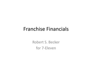 Franchise Financials
Robert S. Becker
for 7-Eleven
 