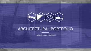 ARCHITECTURAL PORTFOLIO
SAMUEL JAMES BRISSETT
 