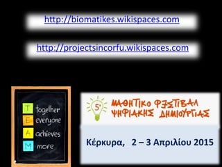http://biomatikes.wikispaces.com 
http://projectsincorfu.wikispaces.com 
Κέρκυρα, 2 – 3 Απριλίου 2015 
 