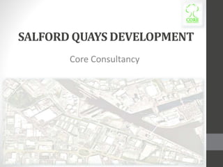 SALFORD QUAYS DEVELOPMENT
Core Consultancy
 