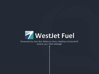 Presented by Dan Bui, Rebecca Chen, Matthias Dyckerhoff,
Jessica Lau, Ziad Sabbagh
WestJet FuelWestJet Fuel
 