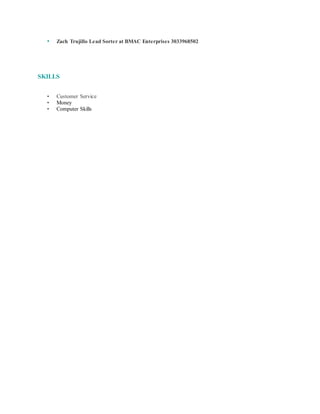 • Zach Trujillo Lead Sorter at BMAC Enterprises 3033968502
SKILLS
• Customer Service
• Money
• Computer Skills
 
