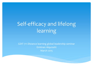 Self-efficacy and lifelong
learning
GDIT 711 Distance learning global leadership seminar
Emtinan Alqurashi
March 2015
 