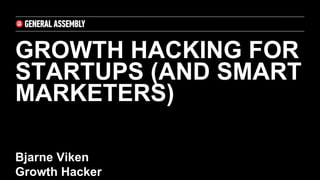 GROWTH HACKING FOR
STARTUPS (AND SMART
MARKETERS)
Bjarne Viken
Growth Hacker
 