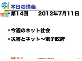 本日の講義 
 第14回  2012年7月11日




   今週のネット社会
   災害とネット∼電子政府


    2012/7/11   高度情報化と社会生活   2
 