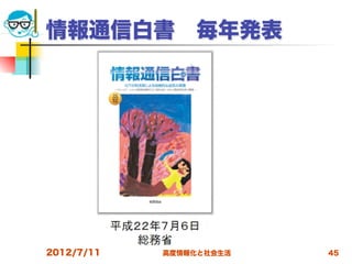 情報通信白書 毎年発表




2012/7/11   高度情報化と社会生活   45
 